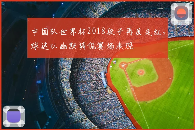中国队世界杯2018段子再度走红，球迷以幽默调侃赛场表现