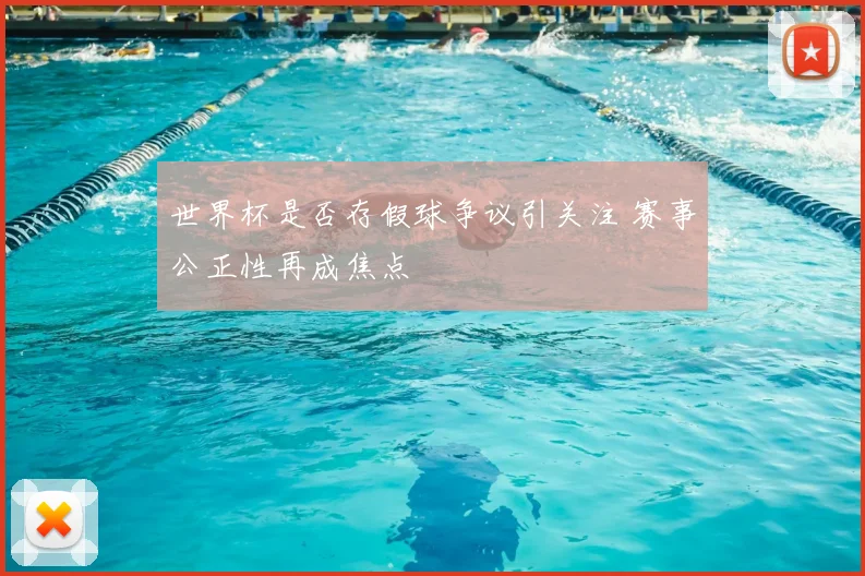 世界杯是否存假球争议引关注 赛事公正性再成焦点
