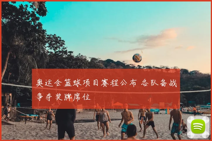 奥运会篮球项目赛程公布 各队备战争夺奖牌席位